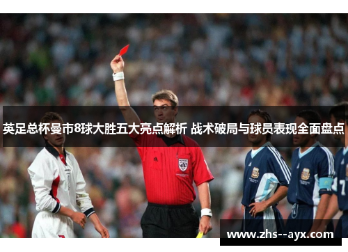 英足总杯曼市8球大胜五大亮点解析 战术破局与球员表现全面盘点