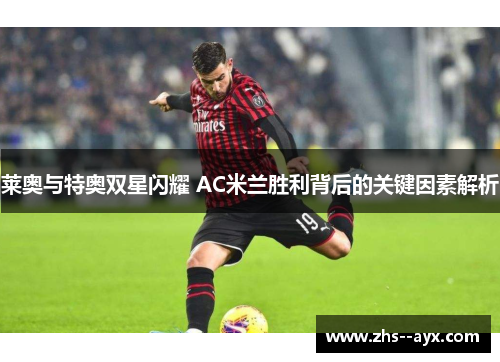 莱奥与特奥双星闪耀 AC米兰胜利背后的关键因素解析 莱奥与特奥双星闪耀 AC米兰胜利背后的关键因素解析