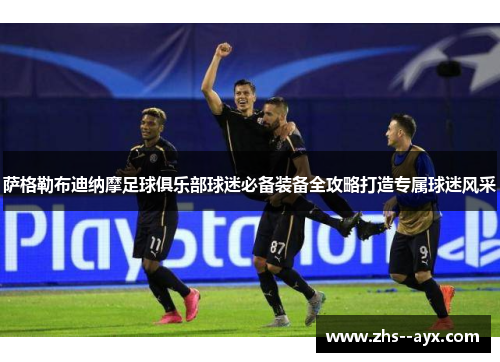 萨格勒布迪纳摩足球俱乐部球迷必备装备全攻略打造专属球迷风采