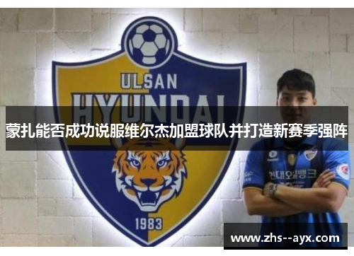 蒙扎能否成功说服维尔杰加盟球队并打造新赛季强阵 蒙扎能否成功说服维尔杰加盟球队并打造新赛季强阵