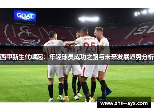 西甲新生代崛起:年轻球员成功之路与未来发展趋势分析 西甲新生代崛起:年轻球员成功之路与未来发展趋势分析