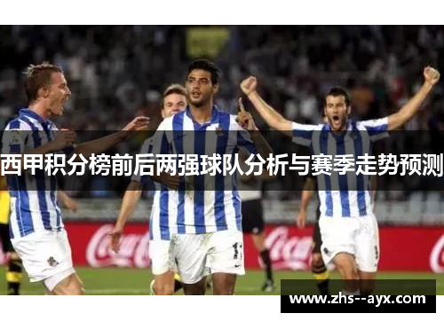 西甲积分榜前后两强球队分析与赛季走势预测
