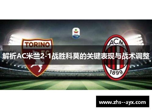 解析AC米兰2-1战胜科莫的关键表现与战术调整 解析AC米兰2-1战胜科莫的关键表现与战术调整