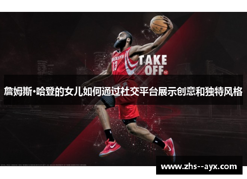 詹姆斯·哈登的女儿如何通过社交平台展示创意和独特风格