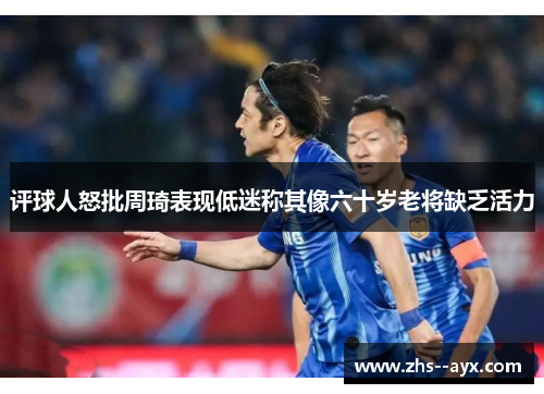 评球人怒批周琦表现低迷称其像六十岁老将缺乏活力