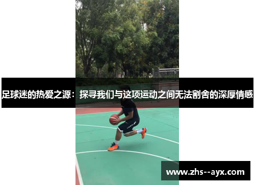 足球迷的热爱之源:探寻我们与这项运动之间无法割舍的深厚情感 足球迷的热爱之源:探寻我们与这项运动之间无法割舍的深厚情感