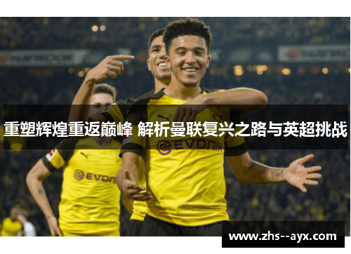 重塑辉煌重返巅峰 解析曼联复兴之路与英超挑战