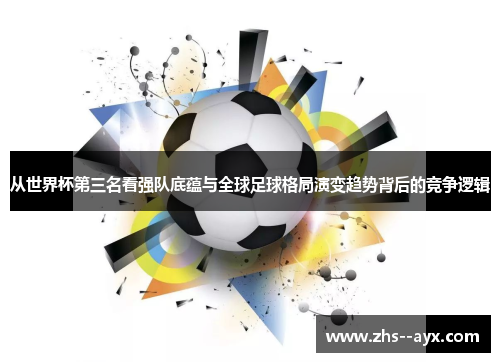 从世界杯第三名看强队底蕴与全球足球格局演变趋势背后的竞争逻辑