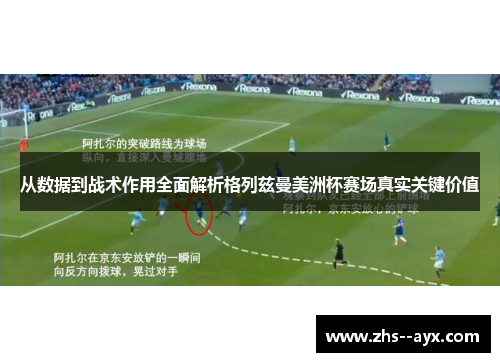 从数据到战术作用全面解析格列兹曼美洲杯赛场真实关键价值 从数据到战术作用全面解析格列兹曼美洲杯赛场真实关键价值