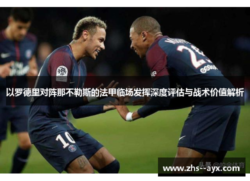 以罗德里对阵那不勒斯的法甲临场发挥深度评估与战术价值解析