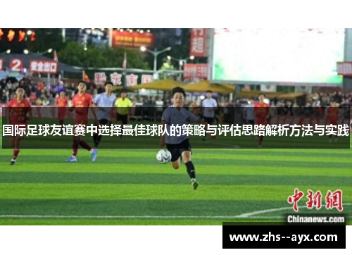 国际足球友谊赛中选择最佳球队的策略与评估思路解析方法与实践
