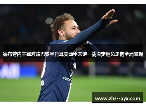 德布劳内主宰对阵巴黎圣日耳曼西甲关键一战决定胜负走向全局表现
