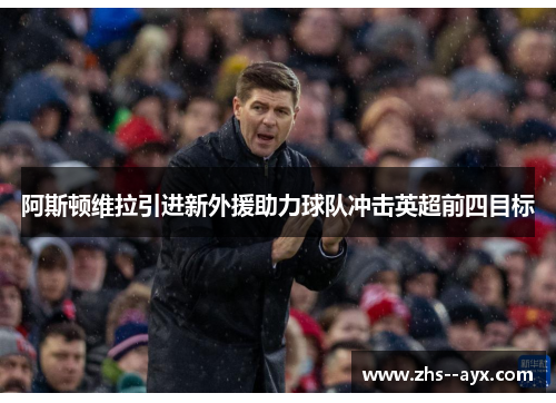 阿斯顿维拉引进新外援助力球队冲击英超前四目标