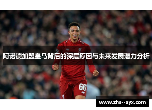 阿诺德加盟皇马背后的深层原因与未来发展潜力分析