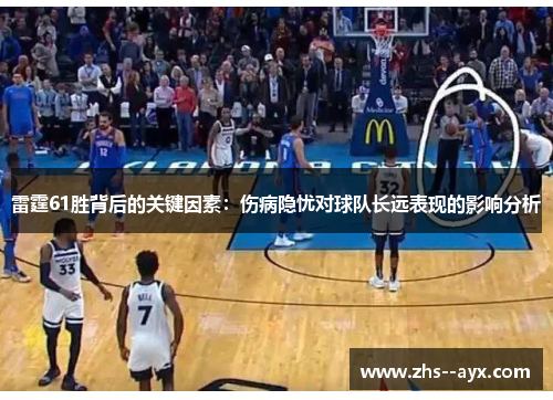 雷霆61胜背后的关键因素:伤病隐忧对球队长远表现的影响分析 雷霆61胜背后的关键因素:伤病隐忧对球队长远表现的影响分析