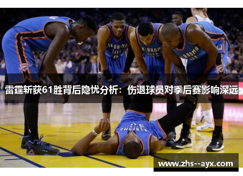 雷霆斩获61胜背后隐忧分析:伤退球员对季后赛影响深远 雷霆斩获61胜背后隐忧分析:伤退球员对季后赛影响深远