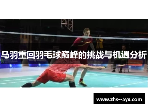马羽重回羽毛球巅峰的挑战与机遇分析