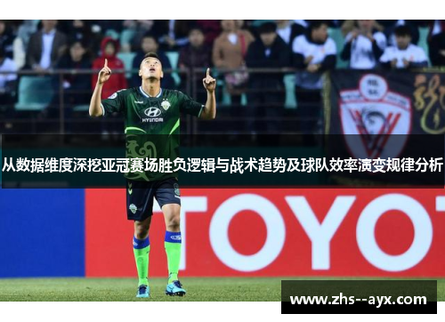 从数据维度深挖亚冠赛场胜负逻辑与战术趋势及球队效率演变规律分析