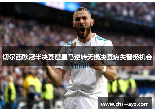 切尔西欧冠半决赛遭皇马逆转无缘决赛痛失晋级机会