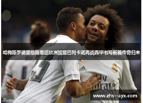 哈梅斯罗德里格斯重返欧洲加盟巴列卡诺再战西甲书写新篇传奇归来