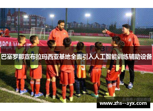 巴塞罗那宣布拉玛西亚基地全面引入人工智能训练辅助设备