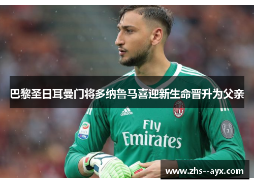 巴黎圣日耳曼门将多纳鲁马喜迎新生命晋升为父亲