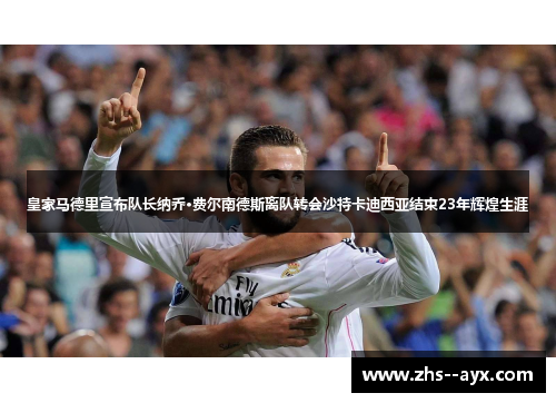 皇家马德里宣布队长纳乔·费尔南德斯离队转会沙特卡迪西亚结束23年辉煌生涯