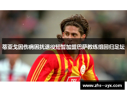 蒂亚戈因伤病困扰退役短暂加盟巴萨教练组回归足坛