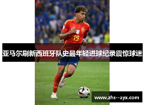 亚马尔刷新西班牙队史最年轻进球纪录震惊球迷