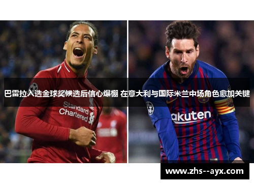 巴雷拉入选金球奖候选后信心爆棚 在意大利与国际米兰中场角色愈加关键