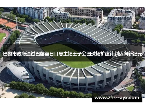 巴黎市政府通过巴黎圣日耳曼主场王子公园球场扩建计划迈向新纪元