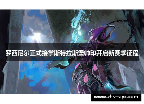罗西尼尔正式接掌斯特拉斯堡帅印开启新赛季征程 罗西尼尔正式接掌斯特拉斯堡帅印开启新赛季征程