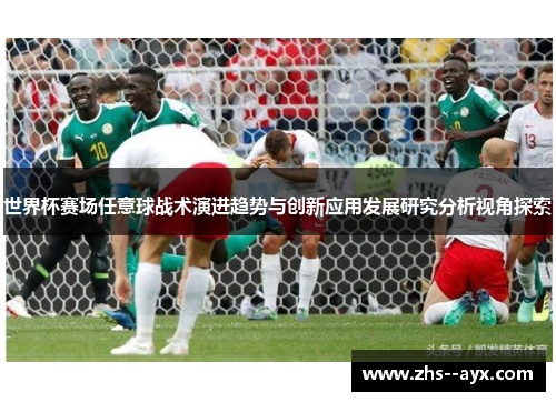 世界杯赛场任意球战术演进趋势与创新应用发展研究分析视角探索 世界杯赛场任意球战术演进趋势与创新应用发展研究分析视角探索