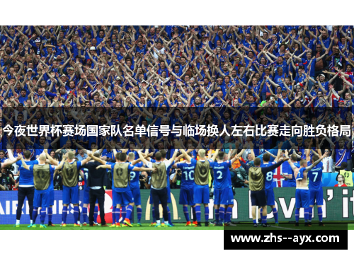 今夜世界杯赛场国家队名单信号与临场换人左右比赛走向胜负格局 今夜世界杯赛场国家队名单信号与临场换人左右比赛走向胜负格局