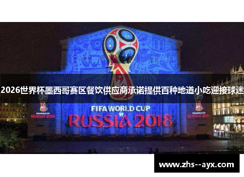 2026世界杯墨西哥赛区餐饮供应商承诺提供百种地道小吃迎接球迷 2026世界杯墨西哥赛区餐饮供应商承诺提供百种地道小吃迎接球迷