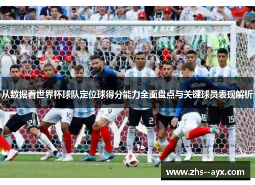 从数据看世界杯球队定位球得分能力全面盘点与关键球员表现解析 从数据看世界杯球队定位球得分能力全面盘点与关键球员表现解析