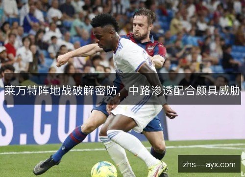 莱万特阵地战破解密防，中路渗透配合颇具威胁