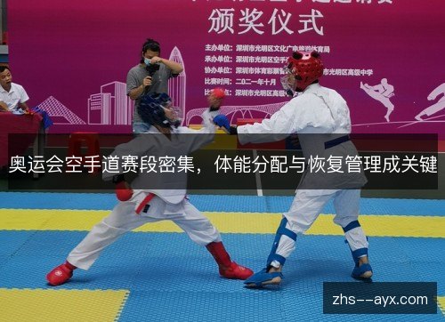 奥运会空手道赛段密集，体能分配与恢复管理成关键